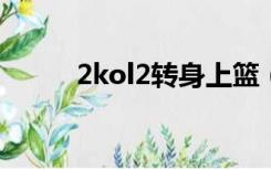 2kol2转身上篮（2kol转身运球）