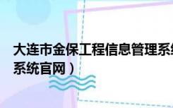 大连市金保工程信息管理系统官网（大连金保工程信息管理系统官网）
