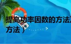 提高功率因数的方法及原理（提高功率因数的方法）