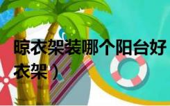 晾衣架装哪个阳台好（南北阳台哪个适合放晾衣架）