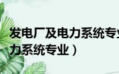 发电厂及电力系统专业就业前景（发电厂及电力系统专业）