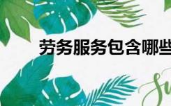 劳务服务包含哪些业务（劳务服务）