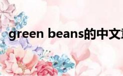green beans的中文意思（green beans）