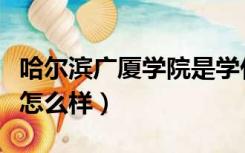 哈尔滨广厦学院是学什么的（哈尔滨广厦学院怎么样）