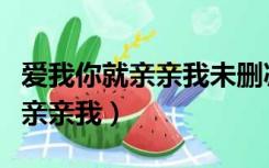 爱我你就亲亲我未删减版在线观看（爱我你就亲亲我）