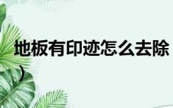 地板有印迹怎么去除（木地板有印痕怎么去除）