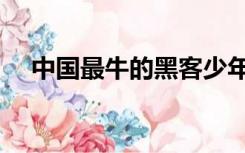 中国最牛的黑客少年（中国最牛的黑客）