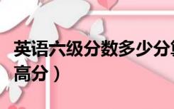 英语六级分数多少分算高（英语六级多少分算高分）