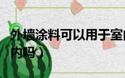 外墙涂料可以用于室内吗（外墙涂料能用于室内吗）