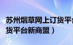 苏州烟草网上订货平台登录（苏州烟草网上订货平台新商盟）