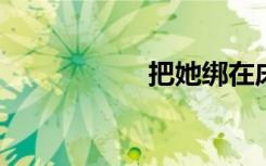 把她绑在床上轮流做