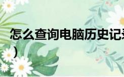 怎么查询电脑历史记录（电脑历史记录怎么查）