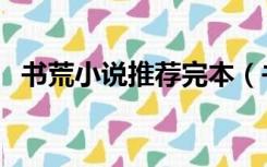 书荒小说推荐完本（书荒求经典全本小说）