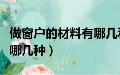做窗户的材料有哪几种类型（做窗户的材料有哪几种）