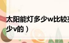 太阳能灯多少w比较亮（太阳能灯一般都是多少v的）
