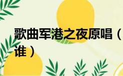 歌曲军港之夜原唱（求音乐 军港之夜原唱是谁）