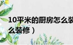 10平米的厨房怎么装修好（10平米的厨房怎么装修）