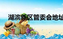 湖滨新区管委会地址（湖滨新区管委会）