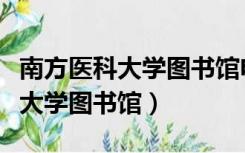 南方医科大学图书馆电脑使用时长（南方医科大学图书馆）