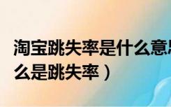 淘宝跳失率是什么意思在哪里看（淘宝里面什么是跳失率）
