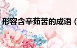 形容含辛茹苦的成语（成语含辛茹苦的意思）