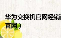 华为交换机官网经销商查询（华为交换机官网官网）