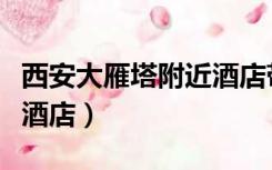 西安大雁塔附近酒店带午餐（西安大雁塔附近酒店）