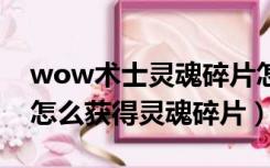 wow术士灵魂碎片怎么获得（魔兽世界术士怎么获得灵魂碎片）