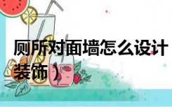 厕所对面墙怎么设计（厕所对面是一面墙怎么装饰）