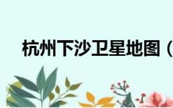 杭州下沙卫星地图（杭州下沙地图全图）