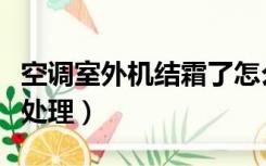 空调室外机结霜了怎么办（空调外机结霜怎么处理）
