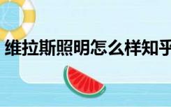 维拉斯照明怎么样知乎（维拉斯照明怎么样）