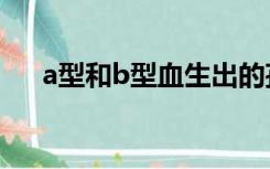 a型和b型血生出的孩子是O型有可能吗