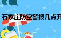石家庄防空警报几点开始（石家庄防空警报）