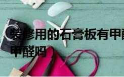 装修用的石膏板有甲醛吗（装修用的石膏板含甲醛吗）