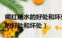 喝红糖水的好处和坏处功能性为常（喝红糖水的好处和坏处）