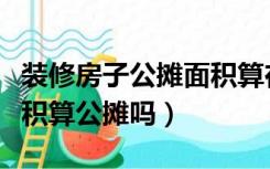 装修房子公摊面积算在里面了吗（房子装修面积算公摊吗）