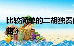 比较简单的二胡独奏曲（单人独奏好听的二胡曲）