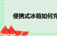 便携式冰箱如何充电（便携式冰箱）