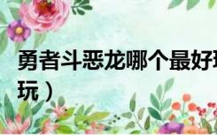 勇者斗恶龙哪个最好玩（勇者斗恶龙哪部最好玩）