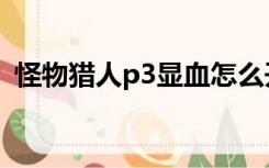 怪物猎人p3显血怎么开（怪物猎人p3显血）