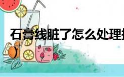 石膏线脏了怎么处理掉（石膏线脏了怎么处理）