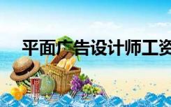平面广告设计师工资（平面广告设计师）