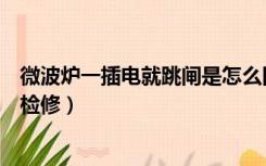 微波炉一插电就跳闸是怎么回事（微波炉一插电就跳闸怎么检修）