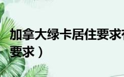 加拿大绿卡居住要求有哪些（加拿大绿卡居住要求）