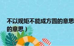 不以规矩不能成方圆的意思和道理（不以规矩 不能成方圆 的意思）