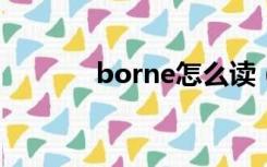 borne怎么读（born怎么读）
