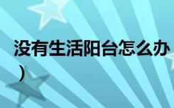 没有生活阳台怎么办（没有生活阳台怎么装修）