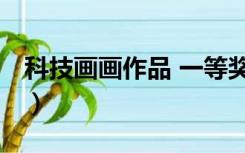 科技画画作品 一等奖 四年级（科技画画作品）