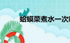 蛤蟆菜煮水一次喝多少（蛤蟆菜）